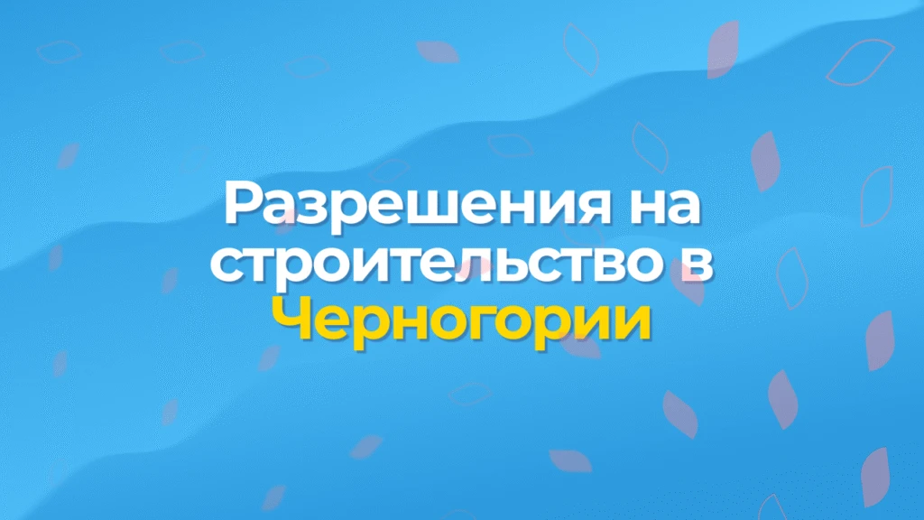 Разрешение на строительство в Черногории — шаг за шагом, 2025