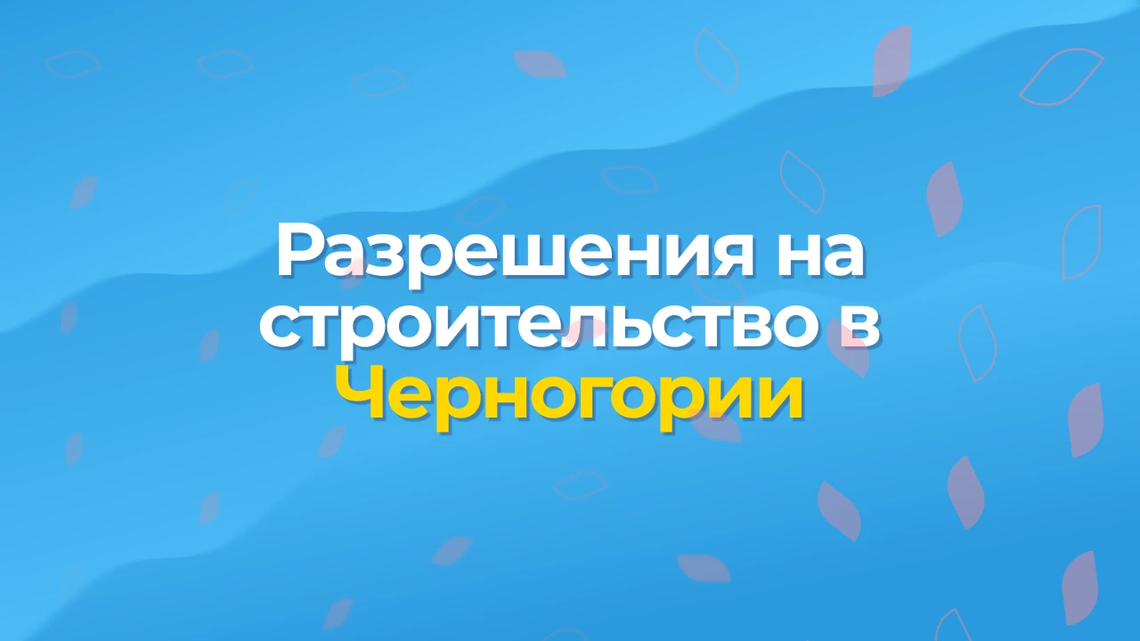 Разрешение на строительство в Черногории — шаг за шагом, 2025