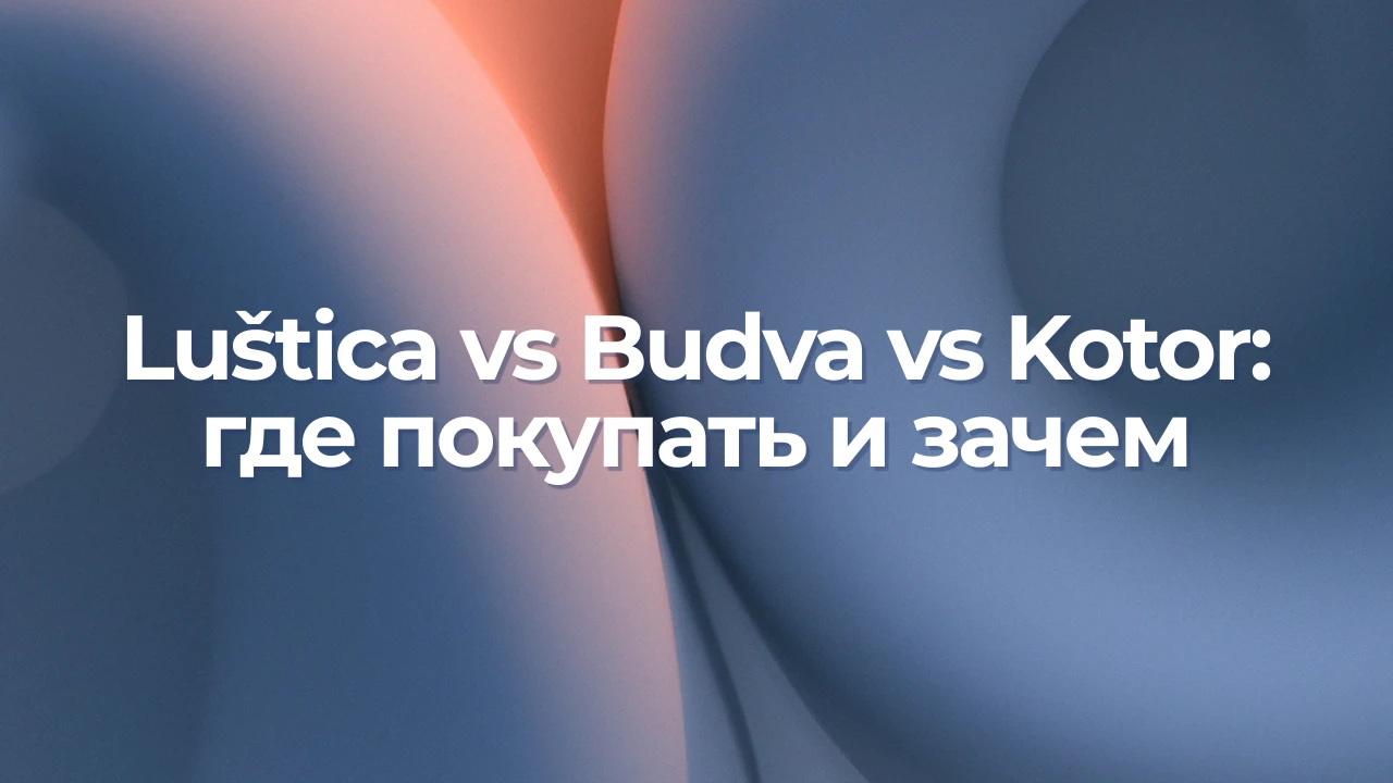 Полуостров Luštica vs Budva vs Kotor: где покупать и зачем
