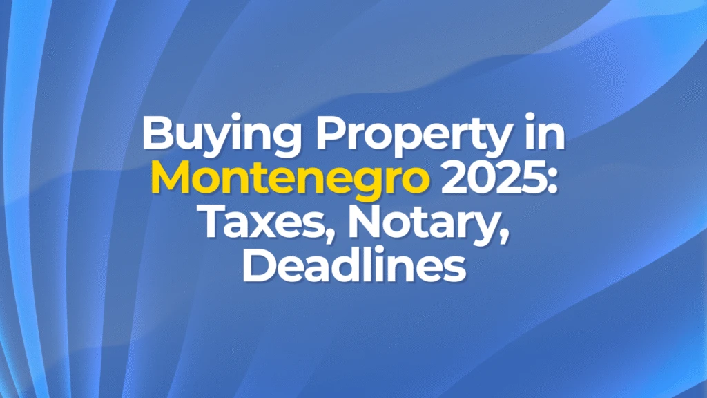 Buying Property in Montenegro 2025: Taxes, Notary, Deadlines