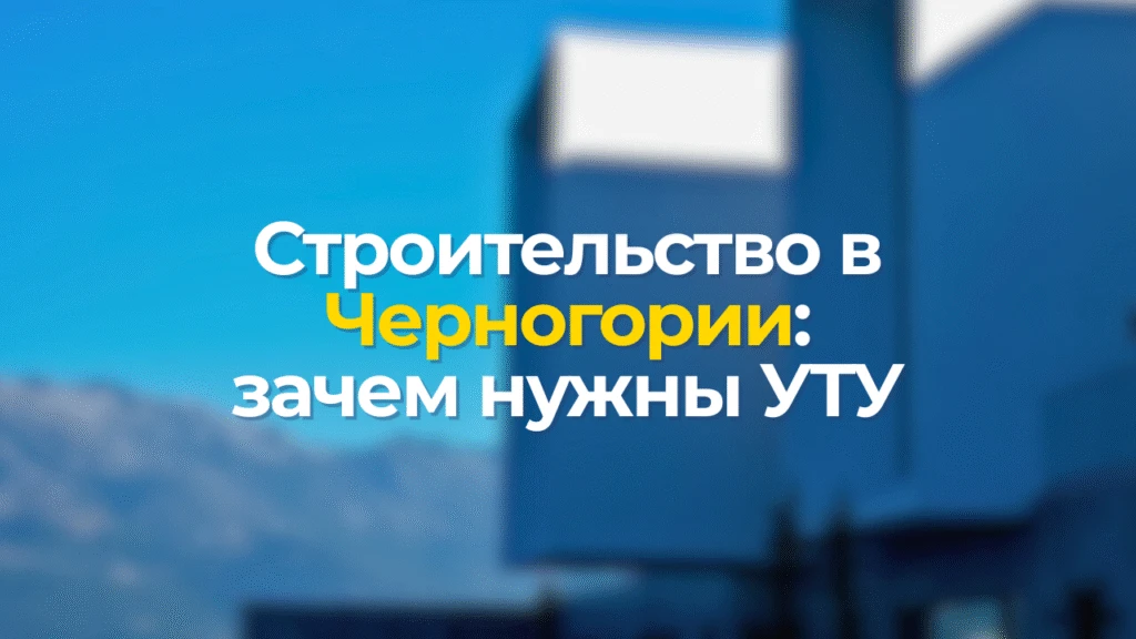 Строительство в Черногории: зачем нужны УТУ