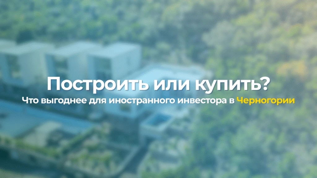 Построить или купить? Что выгоднее для иностранного инвестора в Черногории