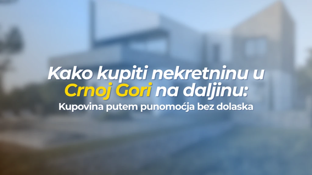 Kako kupiti nekretninu u Crnoj Gori na daljinu: kupovina putem punomoćja bez dolaska