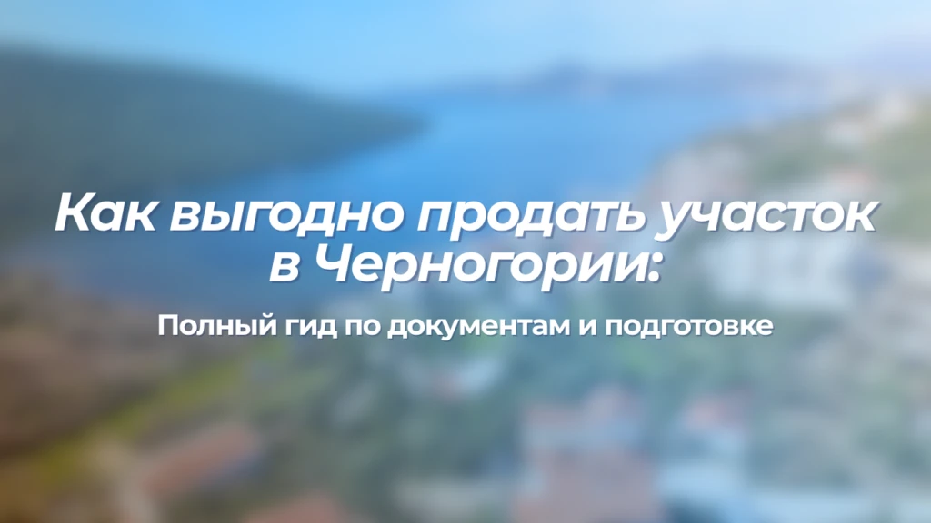 Как выгодно продать участок в Черногории: полный гид по документам и подготовке