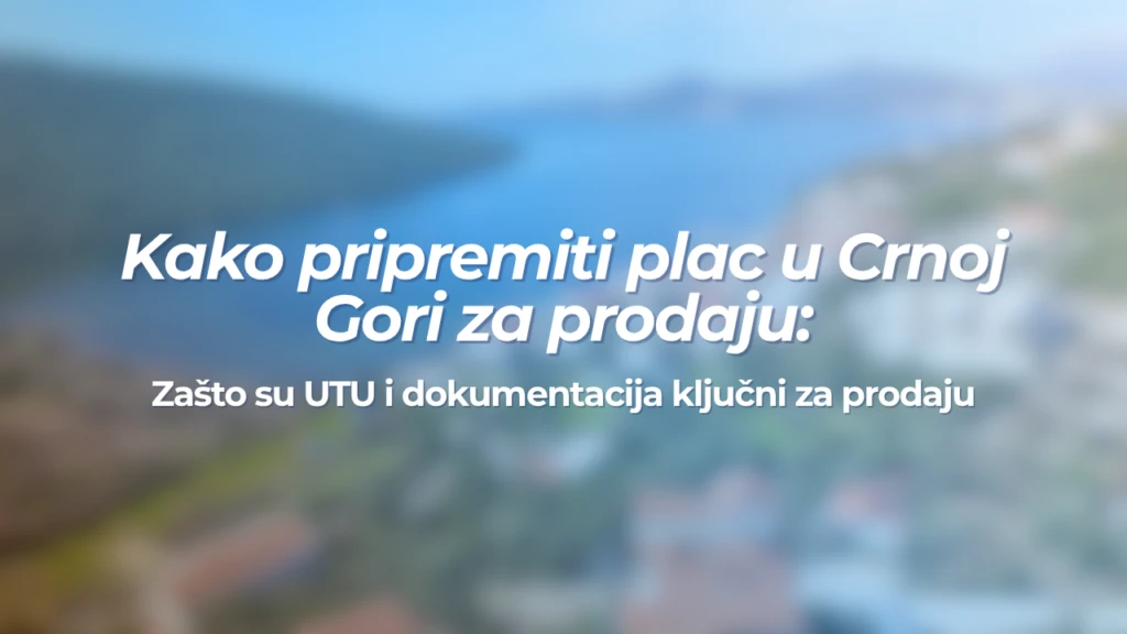 Kako pripremiti plac u Crnoj Gori za prodaju: zašto su UTU i dokumentacija ključni za prodaju