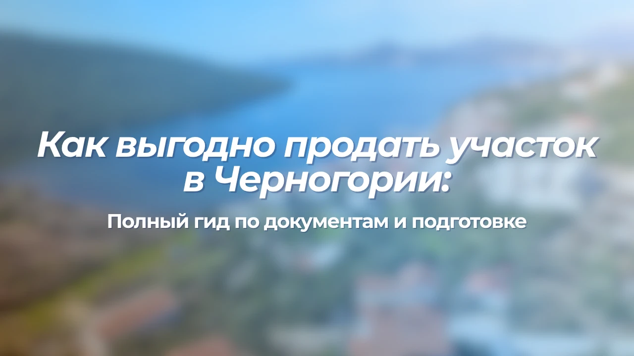 Как выгодно продать участок в Черногории: полный гид по документам и подготовке