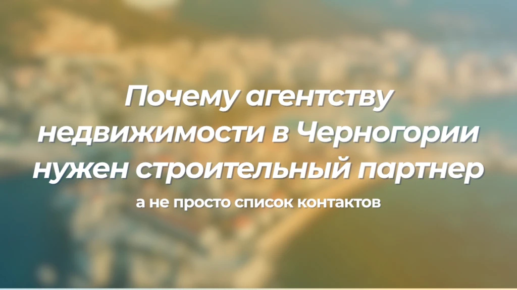 Почему агентству недвижимости в Черногории нужен строительный партнер, а не просто список контактов