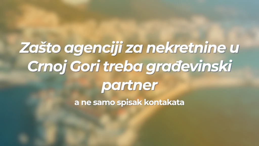 Zašto agenciji za nekretnine u Crnoj Gori treba građevinski partner, a ne samo spisak kontakata