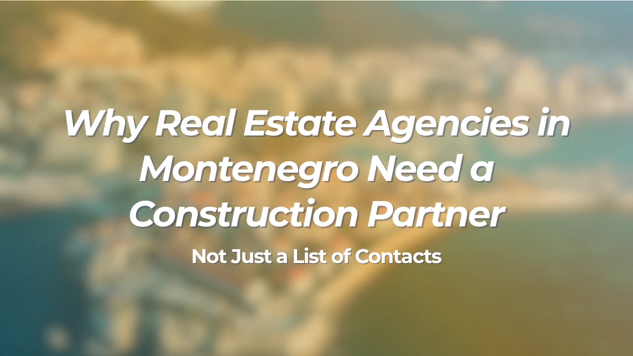 Why Real Estate Agencies in Montenegro Need a Construction Partner, Not Just a List of Contacts