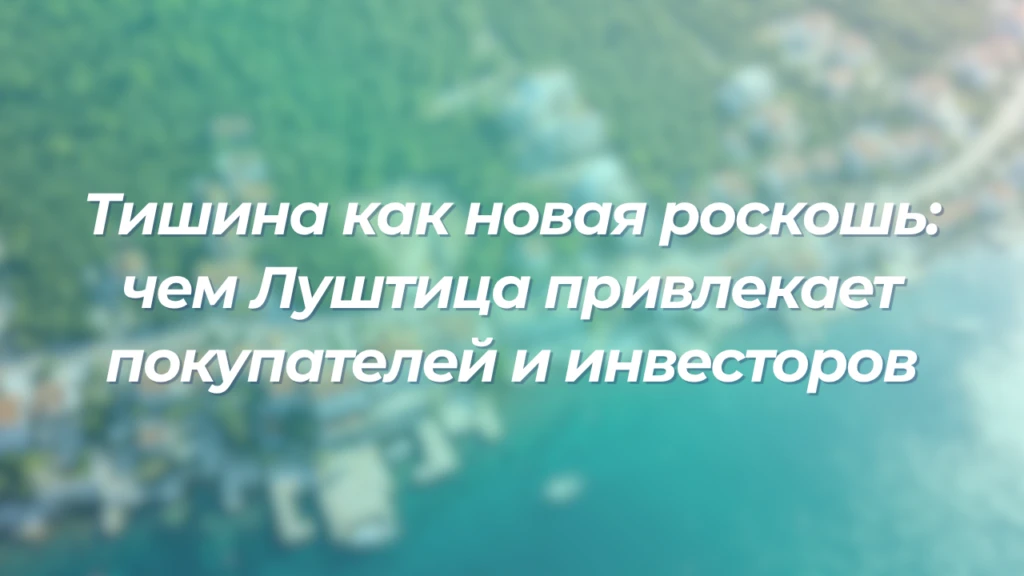 Тишина как новая роскошь: чем Луштица привлекает покупателей и инвесторов
