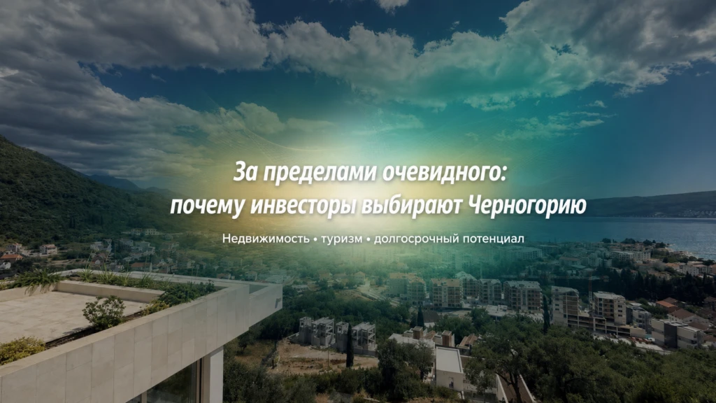 За пределами очевидного: почему Черногория становится все интереснее для инвесторов