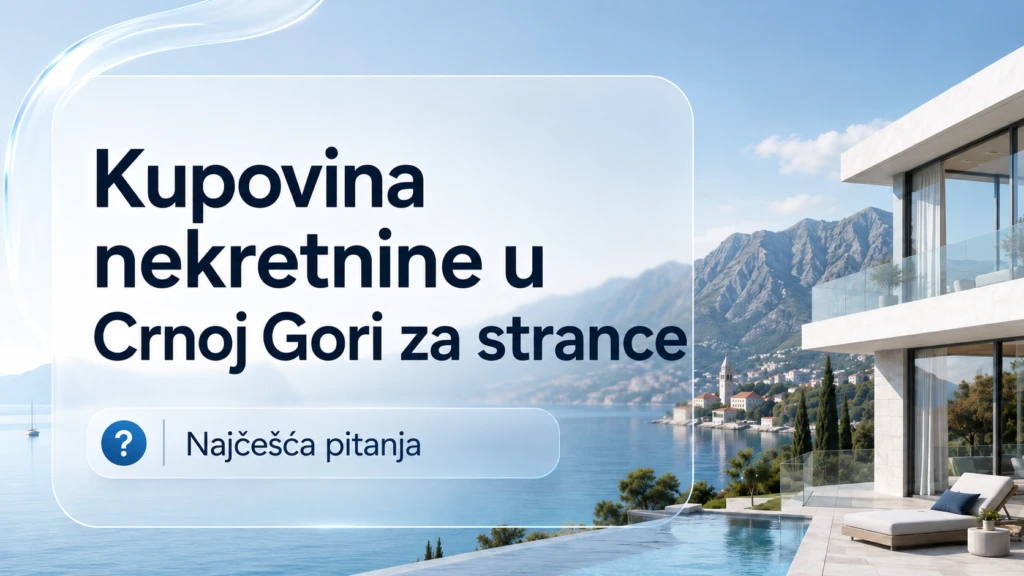 Kupovina nekretnine u Crnoj Gori za strane državljane — najčešća pitanja (FAQ)